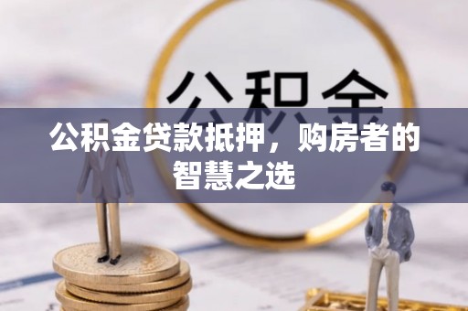 丰原公积金贷款抵押，购房者的智慧之选