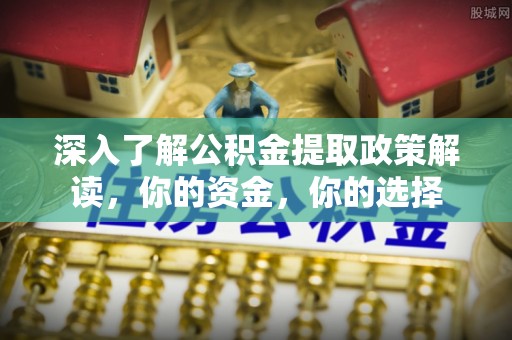 丰原深入了解公积金提取政策解读，你的资金，你的选择