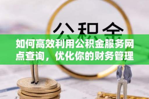 丰原如何高效利用公积金服务网点查询，优化你的财务管理