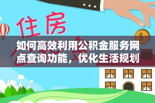 丰原如何高效利用公积金服务网点查询功能，优化生活规划