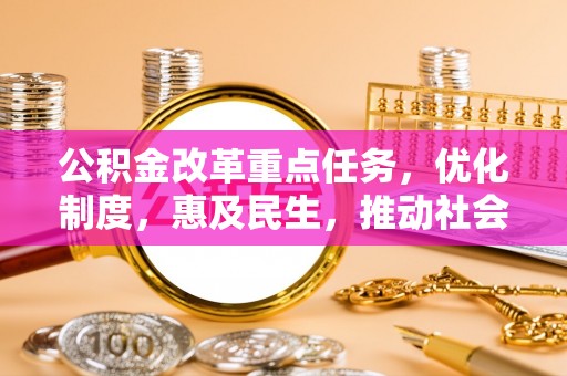 丰原公积金改革重点任务，优化制度，惠及民生，推动社会公平发展