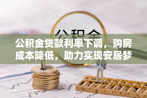 丰原公积金贷款利率下调，购房成本降低，助力实现安居梦