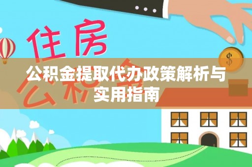 丰原公积金提取代办政策解析与实用指南