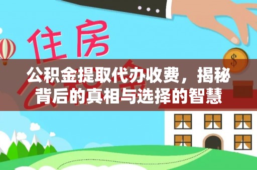 丰原公积金提取代办收费，揭秘背后的真相与选择的智慧