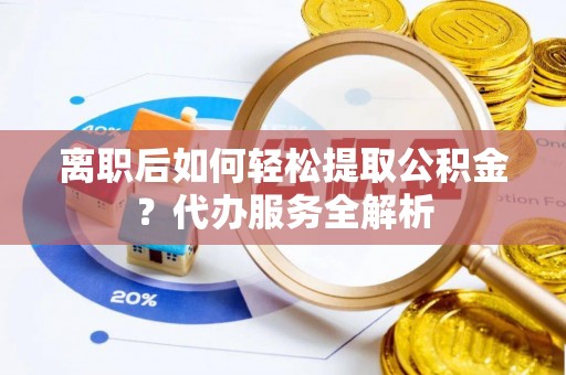 丰原离职后如何轻松提取公积金？代办服务全解析