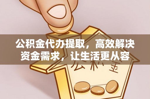 丰原公积金代办提取，高效解决资金需求，让生活更从容