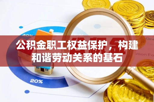 丰原公积金职工权益保护，构建和谐劳动关系的基石