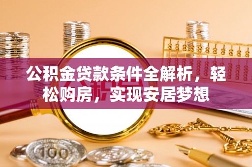 丰原公积金贷款条件全解析，轻松购房，实现安居梦想