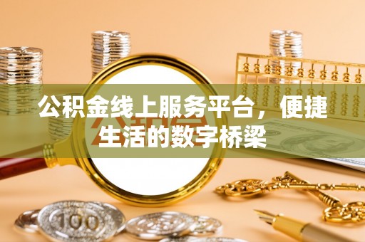 丰原公积金线上服务平台，便捷生活的数字桥梁