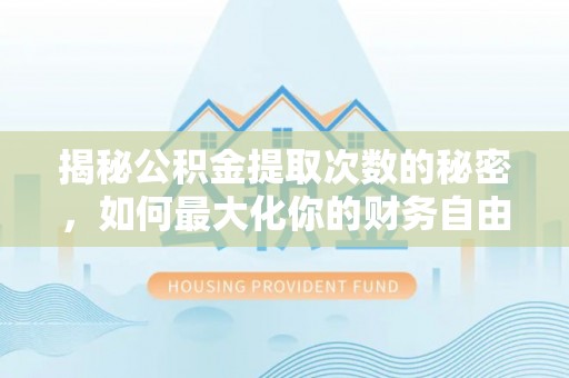 丰原揭秘公积金提取次数的秘密，如何最大化你的财务自由？