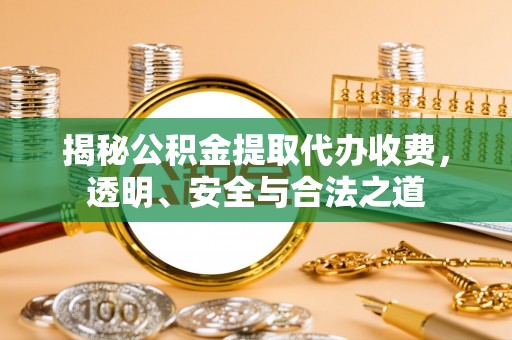 丰原揭秘公积金提取代办收费，透明、安全与合法之道
