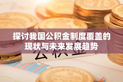 丰原探讨我国公积金制度覆盖的现状与未来发展趋势