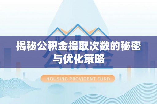 丰原揭秘公积金提取次数的秘密与优化策略