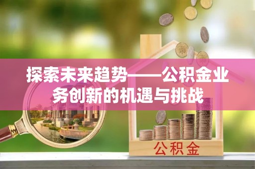 丰原探索未来趋势——公积金业务创新的机遇与挑战