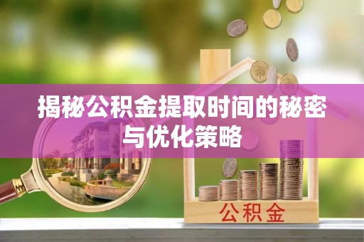 丰原揭秘公积金提取时间的秘密与优化策略