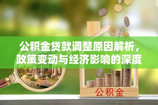 丰原公积金贷款调整原因解析，政策变动与经济影响的深度探讨