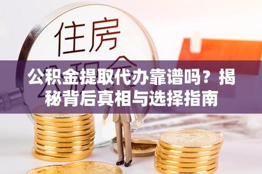 丰原公积金提取代办靠谱吗？揭秘背后真相与选择指南