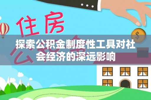 丰原探索公积金制度性工具对社会经济的深远影响