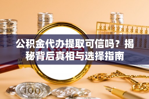 丰原公积金代办提取可信吗？揭秘背后真相与选择指南