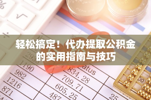丰原轻松搞定！代办提取公积金的实用指南与技巧