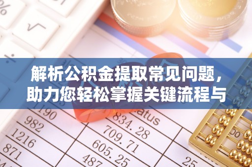 丰原解析公积金提取常见问题，助力您轻松掌握关键流程与技巧
