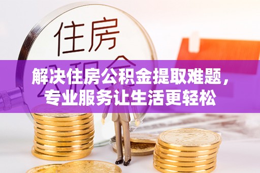 丰原解决住房公积金提取难题，专业服务让生活更轻松