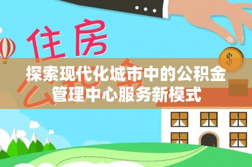 丰原探索现代化城市中的公积金管理中心服务新模式