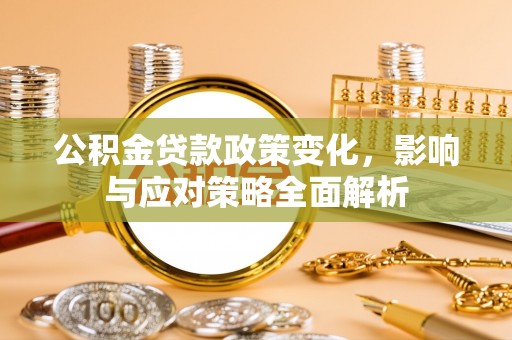 丰原公积金贷款政策变化，影响与应对策略全面解析