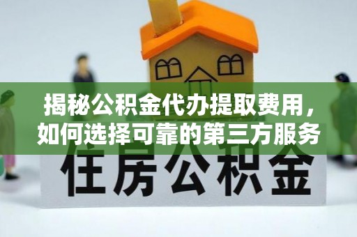 丰原揭秘公积金代办提取费用，如何选择可靠的第三方服务