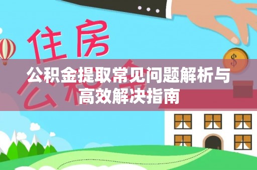 丰原公积金提取常见问题解析与高效解决指南