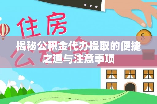 丰原揭秘公积金代办提取的便捷之道与注意事项