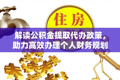 丰原解读公积金提取代办政策，助力高效办理个人财务规划