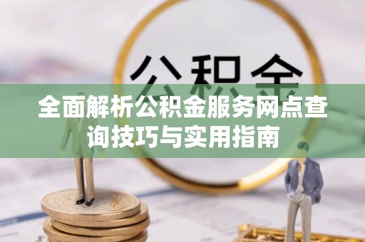 丰原全面解析公积金服务网点查询技巧与实用指南