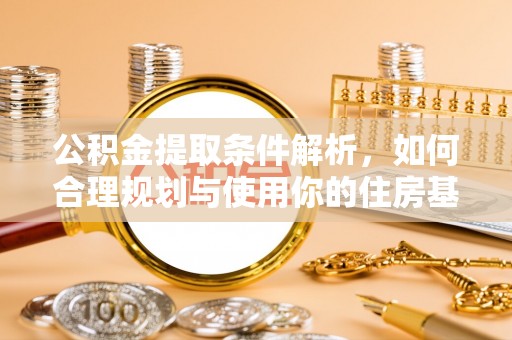 丰原公积金提取条件解析，如何合理规划与使用你的住房基金