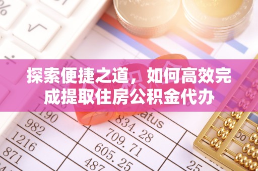 丰原探索便捷之道，如何高效完成提取住房公积金代办