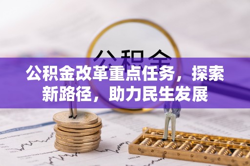 丰原公积金改革重点任务，探索新路径，助力民生发展