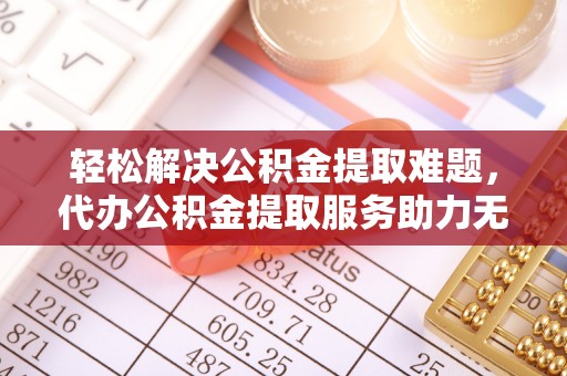 丰原轻松解决公积金提取难题，代办公积金提取服务助力无忧生活