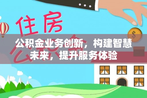 丰原公积金业务创新，构建智慧未来，提升服务体验