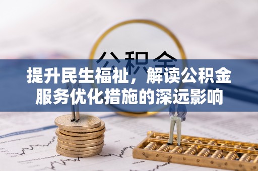 丰原提升民生福祉，解读公积金服务优化措施的深远影响