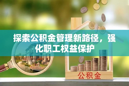 丰原探索公积金管理新路径，强化职工权益保护