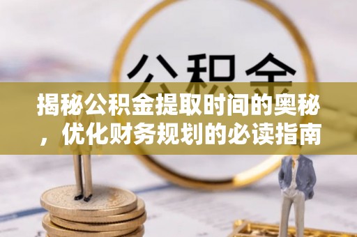 丰原揭秘公积金提取时间的奥秘，优化财务规划的必读指南