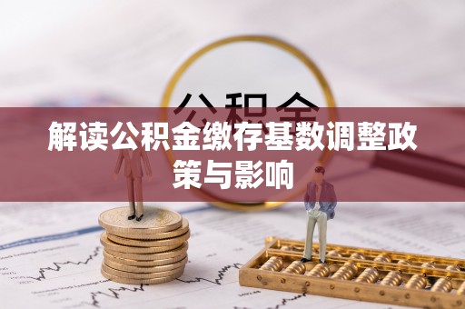 丰原解读公积金缴存基数调整政策与影响