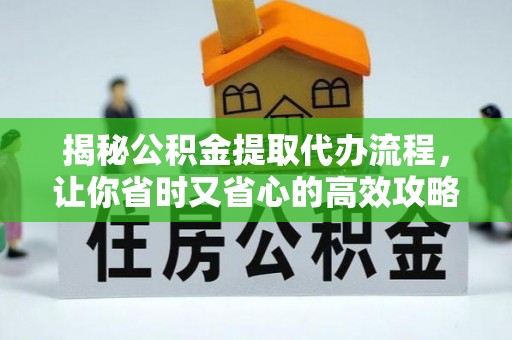 丰原揭秘公积金提取代办流程，让你省时又省心的高效攻略