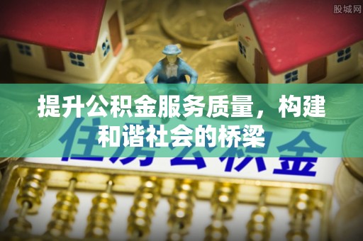 丰原提升公积金服务质量，构建和谐社会的桥梁