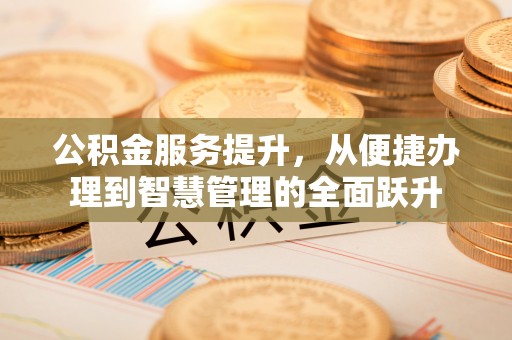 丰原公积金服务提升，从便捷办理到智慧管理的全面跃升