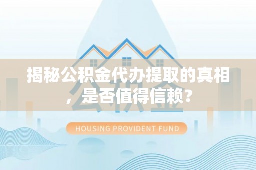 丰原揭秘公积金代办提取的真相，是否值得信赖？