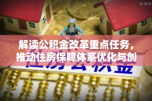 丰原解读公积金改革重点任务，推动住房保障体系优化与创新