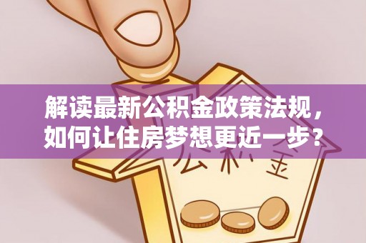 丰原解读最新公积金政策法规，如何让住房梦想更近一步？