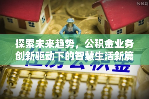 丰原探索未来趋势，公积金业务创新驱动下的智慧生活新篇章