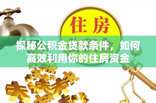 丰原探秘公积金贷款条件，如何高效利用你的住房资金